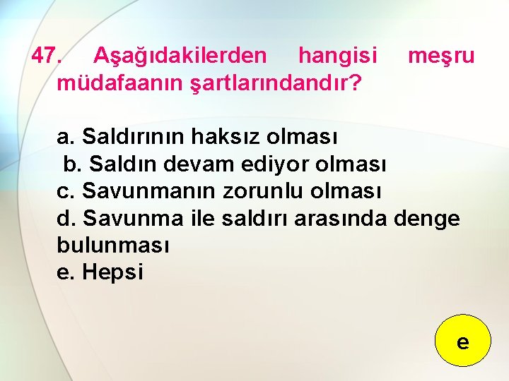 47. Aşağıdakilerden hangisi müdafaanın şartlarındandır? meşru a. Saldırının haksız olması b. Saldın devam ediyor