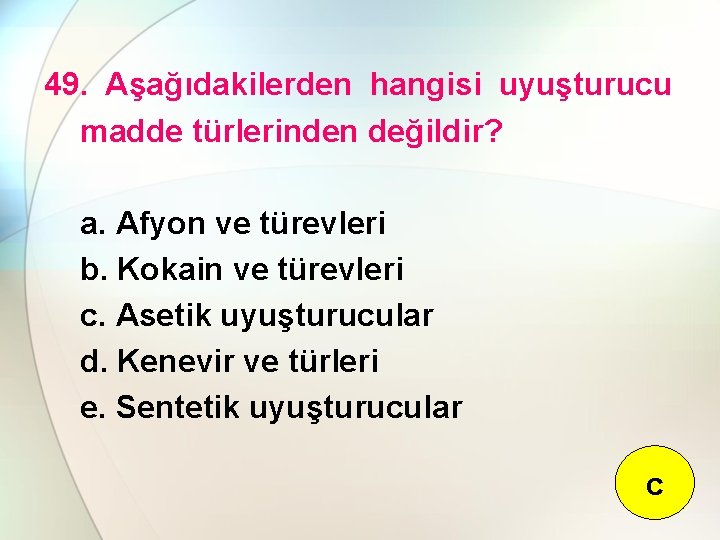 49. Aşağıdakilerden hangisi uyuşturucu madde türlerinden değildir? a. Afyon ve türevleri b. Kokain ve