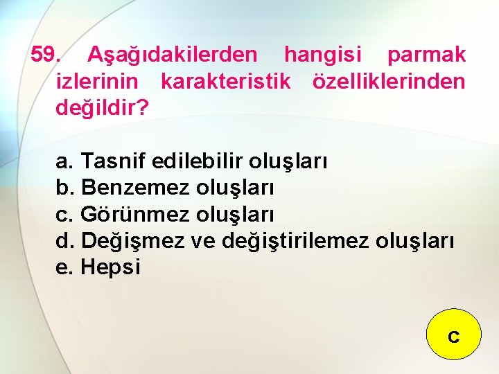 59. Aşağıdakilerden hangisi parmak izlerinin karakteristik özelliklerinden değildir? a. Tasnif edilebilir oluşları b. Benzemez