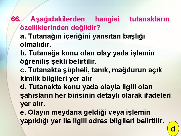 66. Aşağıdakilerden hangisi tutanakların özelliklerinden değildir? a. Tutanağın içeriğini yansıtan başlığı olmalıdır. b. Tutanağa