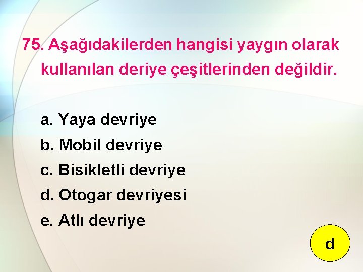 75. Aşağıdakilerden hangisi yaygın olarak kullanılan deriye çeşitlerinden değildir. a. Yaya devriye b. Mobil