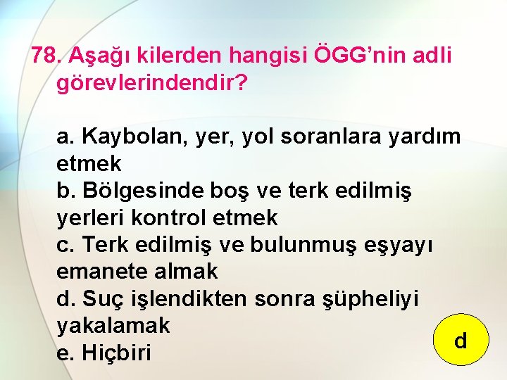 78. Aşağı kilerden hangisi ÖGG’nin adli görevlerindendir? a. Kaybolan, yer, yol soranlara yardım etmek