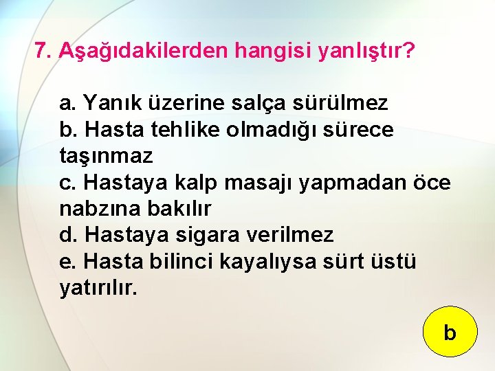 7. Aşağıdakilerden hangisi yanlıştır? a. Yanık üzerine salça sürülmez b. Hasta tehlike olmadığı sürece