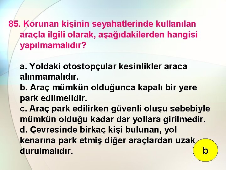 85. Korunan kişinin seyahatlerinde kullanılan araçla ilgili olarak, aşağıdakilerden hangisi yapılmamalıdır? a. Yoldaki otostopçular