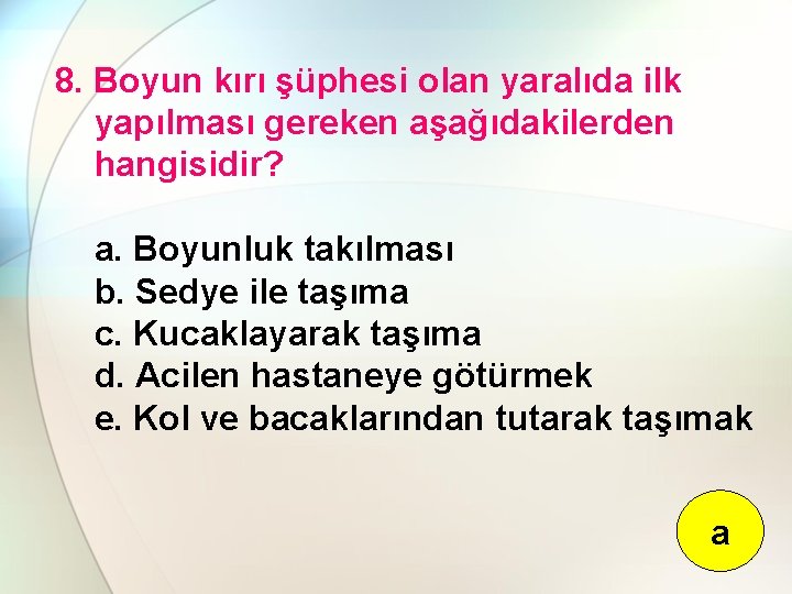 8. Boyun kırı şüphesi olan yaralıda ilk yapılması gereken aşağıdakilerden hangisidir? a. Boyunluk takılması