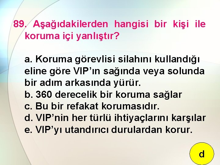 89. Aşağıdakilerden hangisi bir kişi ile koruma içi yanlıştır? a. Koruma görevlisi silahını kullandığı