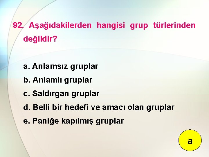 92. Aşağıdakilerden hangisi grup türlerinden değildir? a. Anlamsız gruplar b. Anlamlı gruplar c. Saldırgan