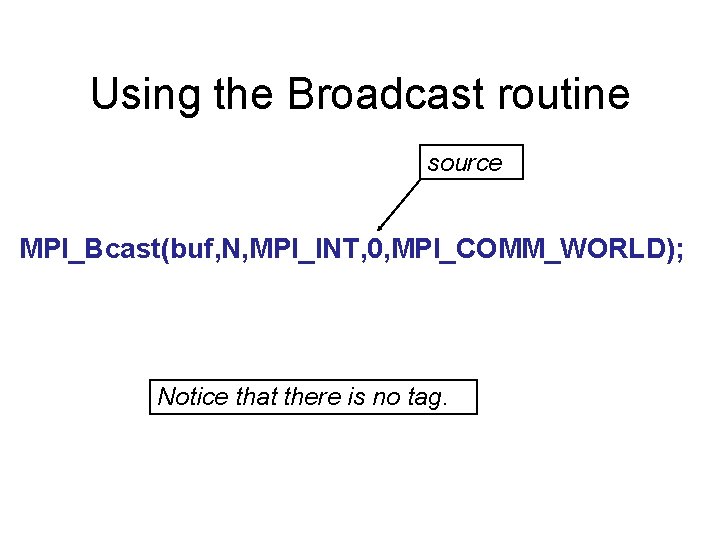 Using the Broadcast routine source MPI_Bcast(buf, N, MPI_INT, 0, MPI_COMM_WORLD); Notice that there is
