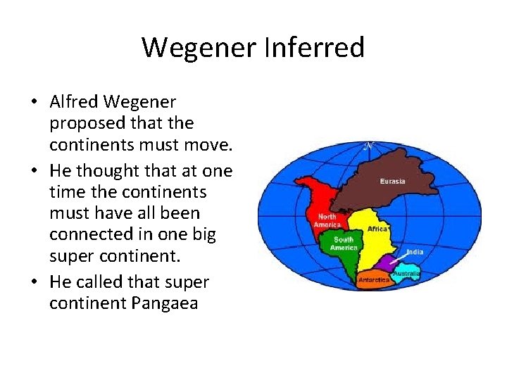 Wegener Inferred • Alfred Wegener proposed that the continents must move. • He thought