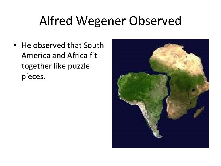Alfred Wegener Observed • He observed that South America and Africa fit together like
