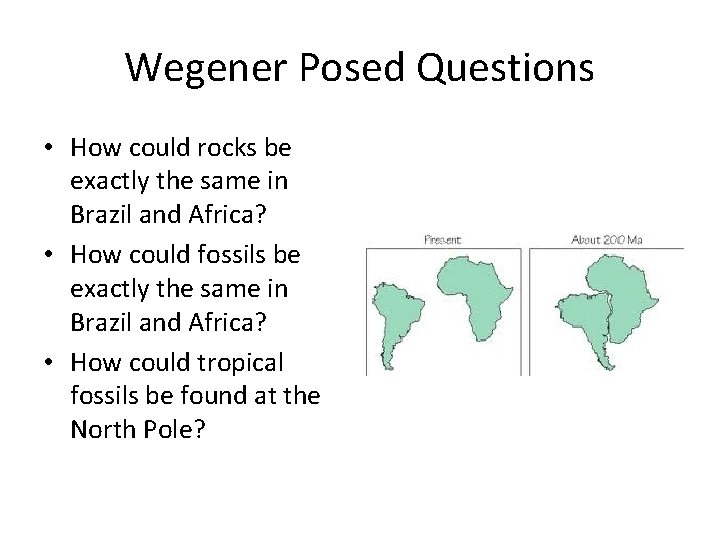 Wegener Posed Questions • How could rocks be exactly the same in Brazil and