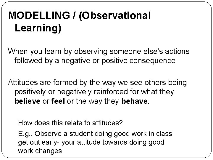 MODELLING / (Observational Learning) When you learn by observing someone else’s actions followed by