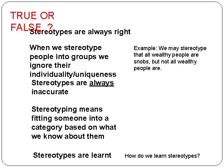 TRUE OR FALSE. . ? Stereotypes are always right When we stereotype people into