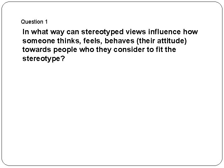 Question 1 In what way can stereotyped views influence how someone thinks, feels, behaves