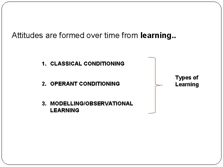 Attitudes are formed over time from learning. . 1. CLASSICAL CONDITIONING 2. OPERANT CONDITIONING