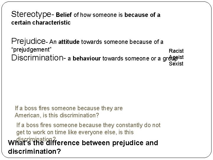 Stereotype- Belief of how someone is because of a certain characteristic Prejudice- An attitude