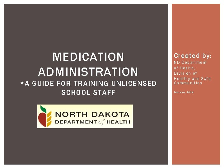 MEDICATION ADMINISTRATION *A GUIDE FOR TRAINING UNLICENSED SCHOOL STAFF Created by: ND Department of