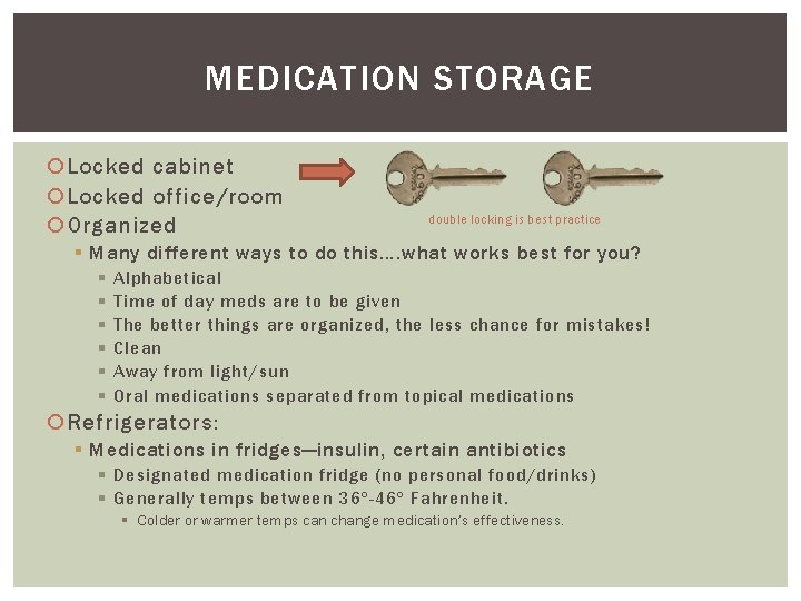 MEDICATION STORAGE Locked cabinet Locked office/room Organized double locking is best practice § Many