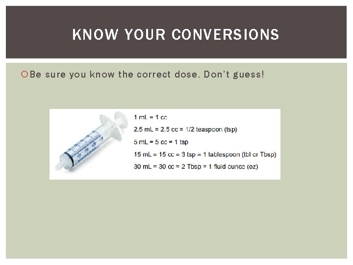 KNOW YOUR CONVERSIONS Be sure you know the correct dose. Don’t guess! 