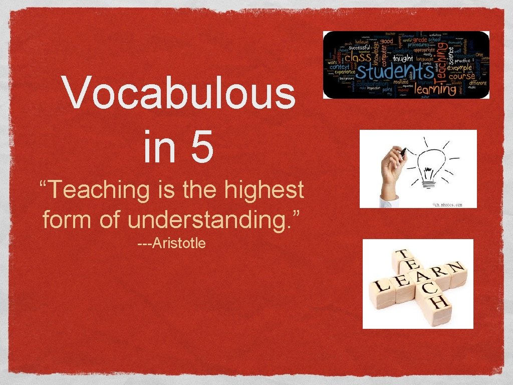 Vocabulous in 5 “Teaching is the highest form of understanding. ” ---Aristotle 