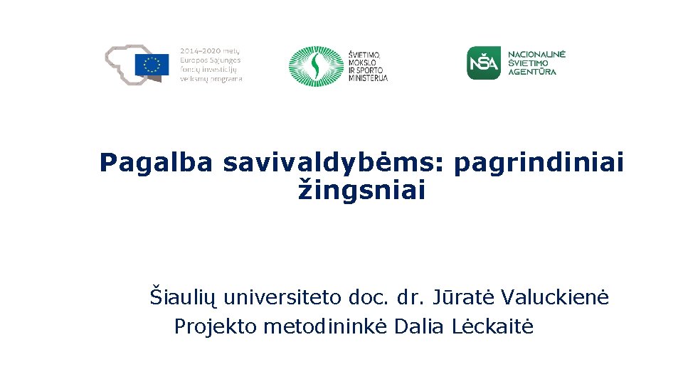 Pagalba savivaldybėms: pagrindiniai žingsniai Šiaulių universiteto doc. dr. Jūratė Valuckienė Projekto metodininkė Dalia Lėckaitė