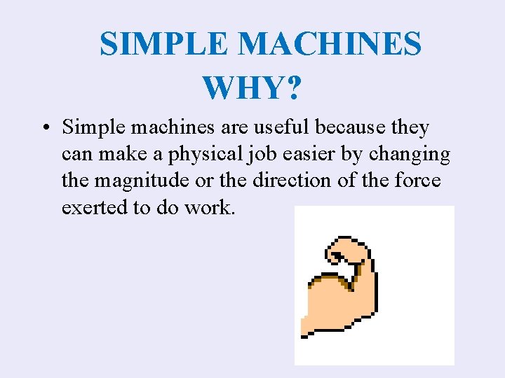 SIMPLE MACHINES WHY? • Simple machines are useful because they can make a physical