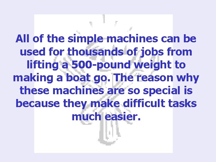 All of the simple machines can be used for thousands of jobs from lifting