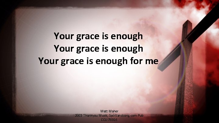 Your grace is enough for me Matt Maher 2003 Thankyou Music, Spiritandsong. com Pub