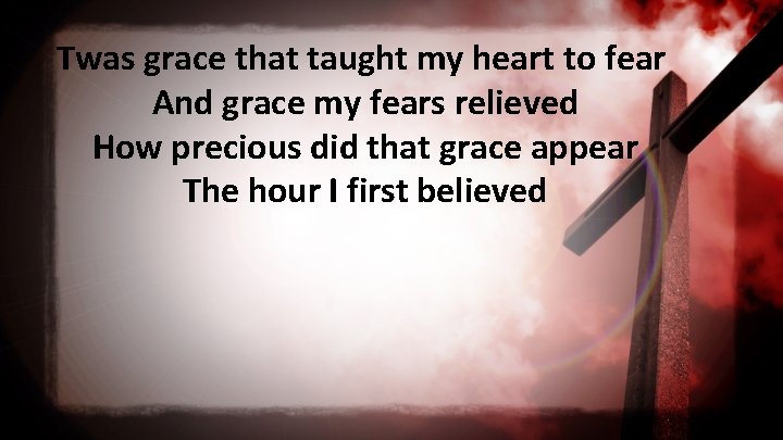 Twas grace that taught my heart to fear And grace my fears relieved How