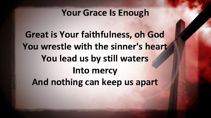 Your Grace Is Enough Great is Your faithfulness, oh God You wrestle with the