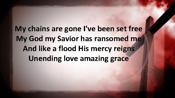 My chains are gone I've been set free My God my Savior has ransomed