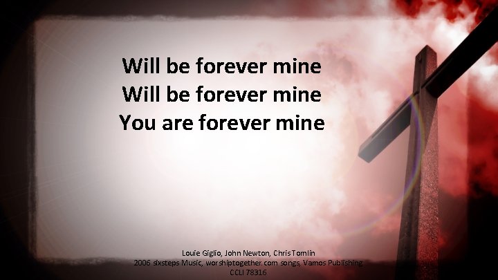 Will be forever mine You are forever mine Louie Giglio, John Newton, Chris Tomlin