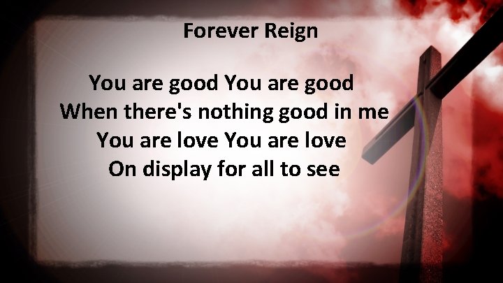 Forever Reign You are good When there's nothing good in me You are love