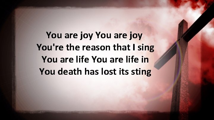 You are joy You're the reason that I sing You are life in You