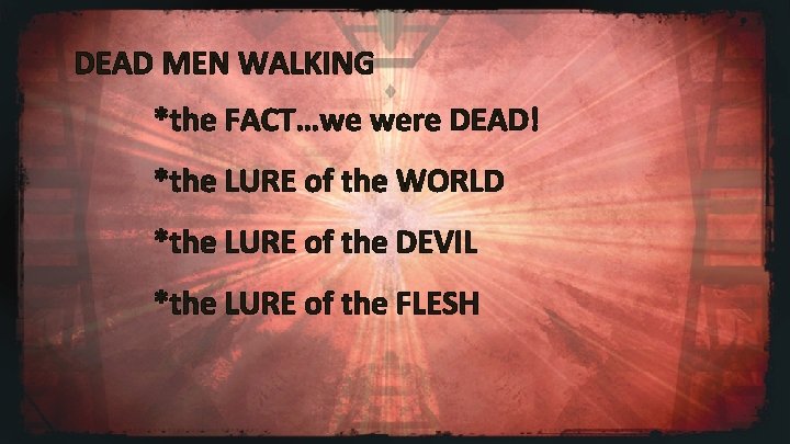 DEAD MEN WALKING *the FACT…we were DEAD! *the LURE of the WORLD *the LURE