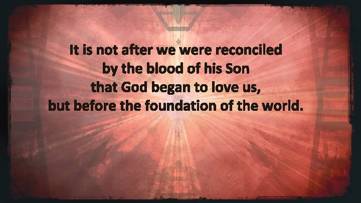 It is not after we were reconciled by the blood of his Son that