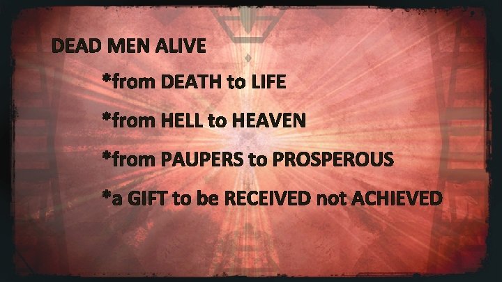 DEAD MEN ALIVE *from DEATH to LIFE *from HELL to HEAVEN *from PAUPERS to