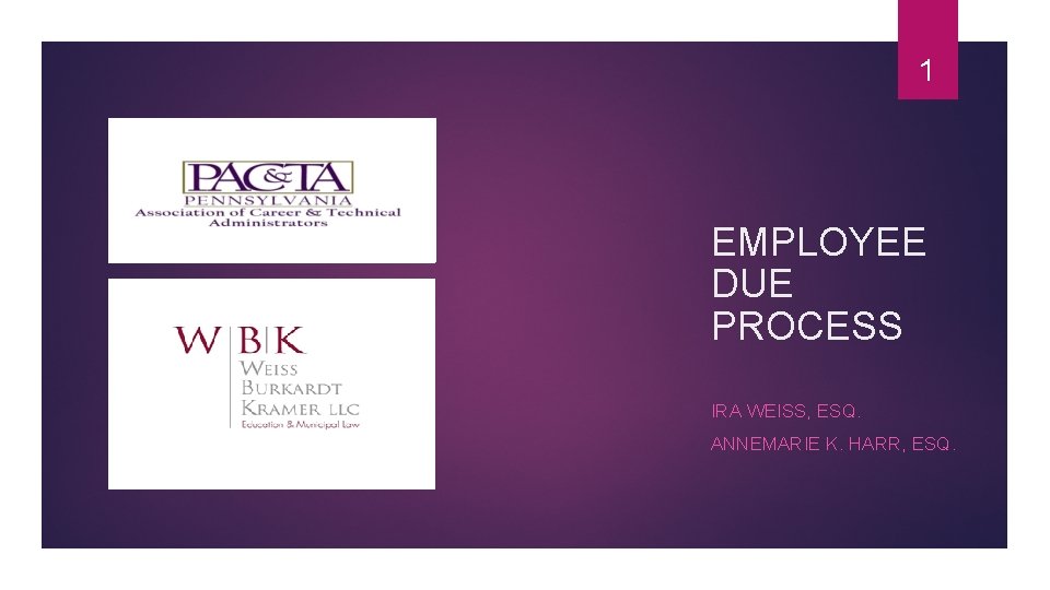 1 EMPLOYEE DUE PROCESS IRA WEISS, ESQ. ANNEMARIE K. HARR, ESQ. 1 EMPLOYEE DUE PROCESS IRA WEISS, ESQ. ANNEMARIE K. HARR, ESQ.
