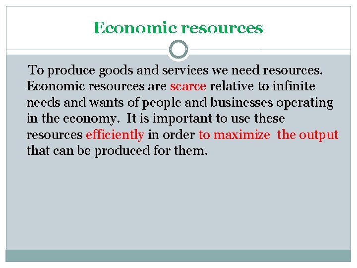 Economic resources To produce goods and services we need resources. Economic resources are scarce