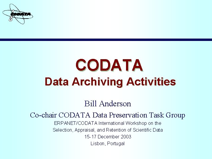 CODATA Data Archiving Activities Bill Anderson Co-chair CODATA Data Preservation Task Group ERPANET/CODATA International