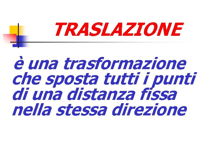 TRASLAZIONE è una trasformazione che sposta tutti i punti di una distanza fissa nella TRASLAZIONE è una trasformazione che sposta tutti i punti di una distanza fissa nella