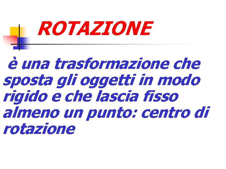 ROTAZIONE è una trasformazione che sposta gli oggetti in modo rigido e che lascia