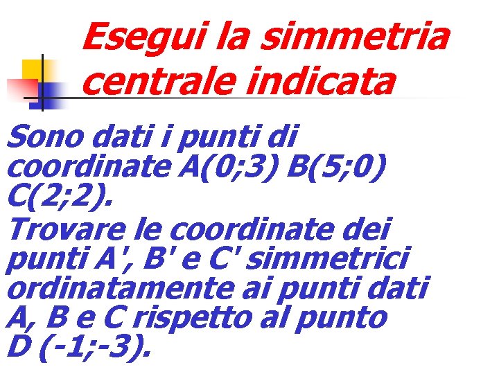 Esegui la simmetria centrale indicata Sono dati i punti di coordinate A(0; 3) B(5;