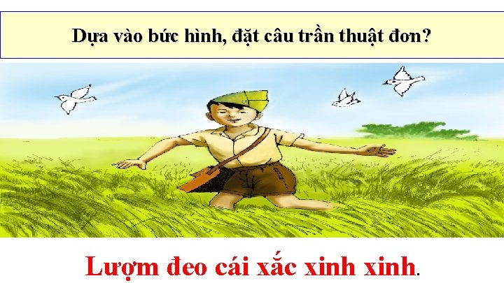 Dựa vào bức hình, đặt câu trần thuật đơn? Lượm đeo cái xắc xinh.