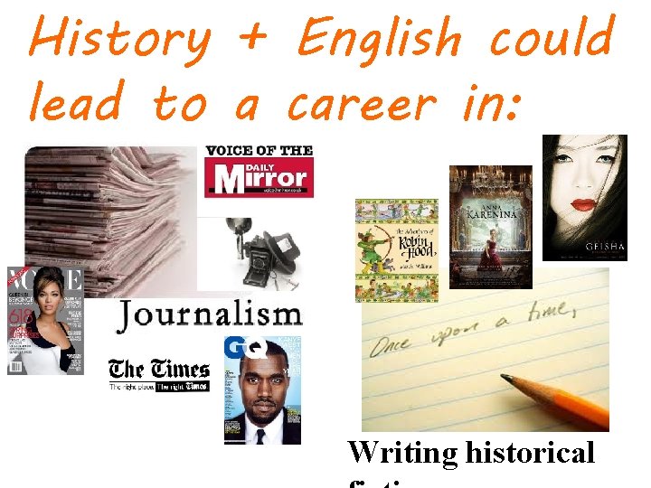 History + English could lead to a career in: Writing historical 