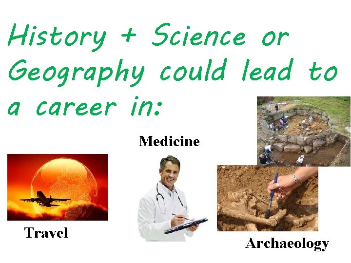 History + Science or Geography could lead to a career in: Medicine Travel Archaeology