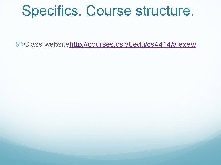 Specifics. Course structure. Class websitehttp: //courses. cs. vt. edu/cs 4414/alexey/ 