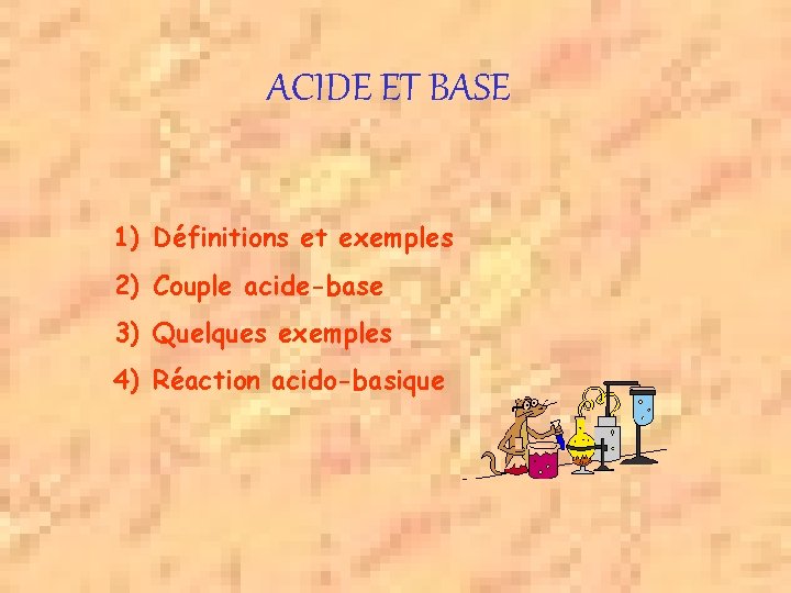 ACIDE ET BASE 1) Définitions et exemples 2) Couple acide-base 3) Quelques exemples 4)