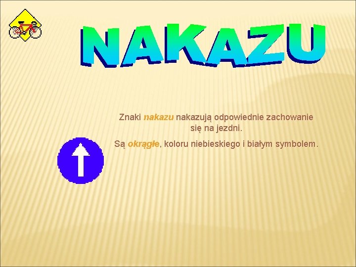 Znaki nakazują odpowiednie zachowanie się na jezdni. Są okrągłe, koloru niebieskiego i białym symbolem.