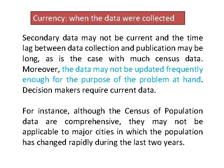 Currency: when the data were collected Secondary data may not be current and the